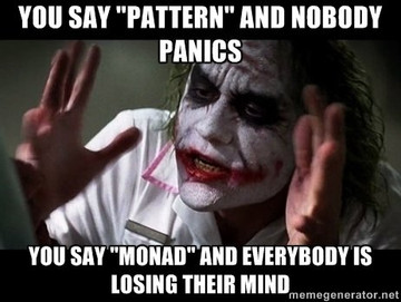You say "pattern" and nobody panics, you say "monad" and everybody is losing their mind